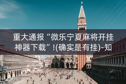 重大通报“微乐宁夏麻将开挂神器下载”!(确实是有挂)-知乎