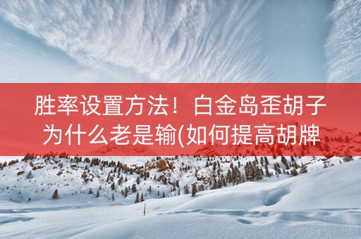 胜率设置方法！白金岛歪胡子为什么老是输(如何提高胡牌率)