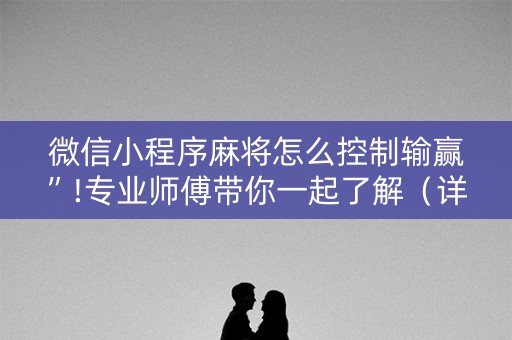 微信小程序麻将怎么控制输赢”!专业师傅带你一起了解（详细教程）-知乎
