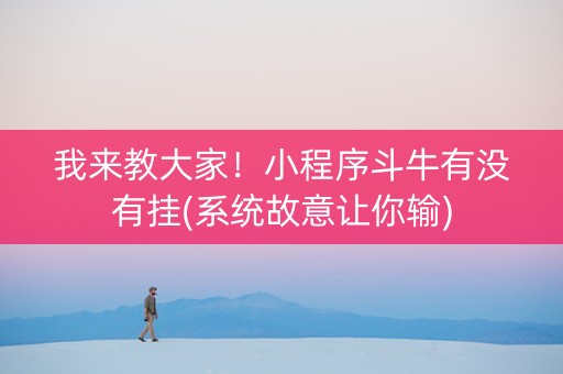 我来教大家！小程序斗牛有没有挂(系统故意让你输)