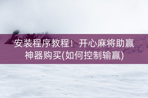 安装程序教程！开心麻将助赢神器购买(如何控制输赢)