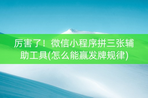 厉害了！微信小程序拼三张辅助工具(怎么能赢发牌规律)