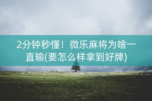 2分钟秒懂！微乐麻将为啥一直输(要怎么样拿到好牌)
