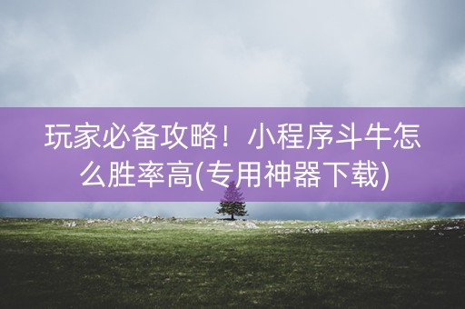 玩家必备攻略！小程序斗牛怎么胜率高(专用神器下载)