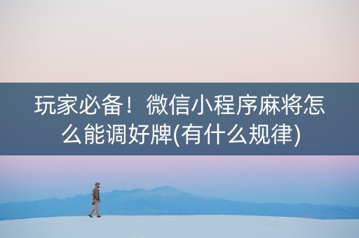 玩家必备！微信小程序麻将怎么能调好牌(有什么规律)
