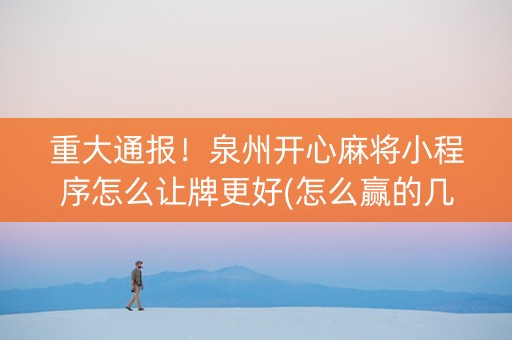 重大通报！泉州开心麻将小程序怎么让牌更好(怎么赢的几率大)