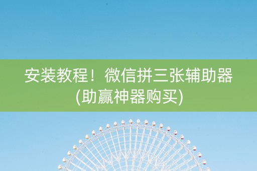 安装教程！微信拼三张辅助器(助赢神器购买)