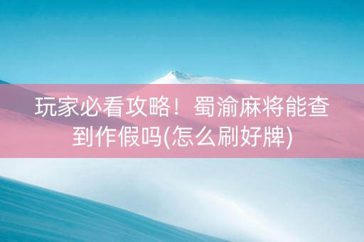 玩家必看攻略！蜀渝麻将能查到作假吗(怎么刷好牌)