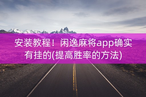 安装教程！闲逸麻将app确实有挂的(提高胜率的方法)
