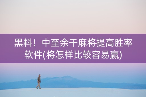 黑料！中至余干麻将提高胜率软件(将怎样比较容易赢)