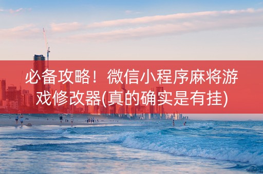 必备攻略！微信小程序麻将游戏修改器(真的确实是有挂)