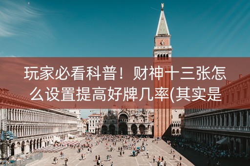 玩家必看科普！财神十三张怎么设置提高好牌几率(其实是有挂的)