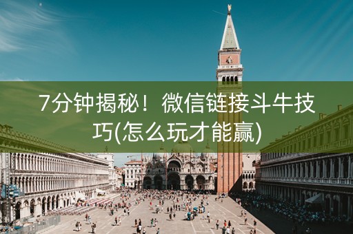 7分钟揭秘！微信链接斗牛技巧(怎么玩才能赢)