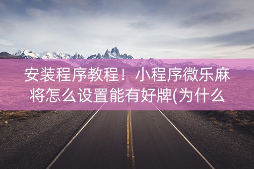 安装程序教程！小程序微乐麻将怎么设置能有好牌(为什么总是输)