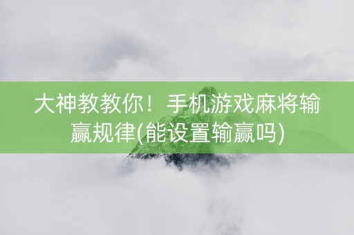 大神教教你！手机游戏麻将输赢规律(能设置输赢吗)