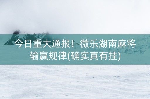 今日重大通报！微乐湖南麻将输赢规律(确实真有挂)