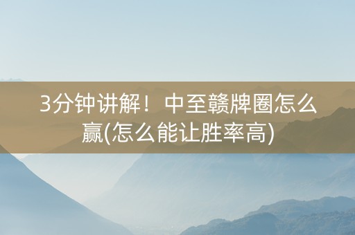 3分钟讲解！中至赣牌圈怎么赢(怎么能让胜率高)
