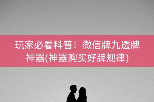 玩家必看科普！微信牌九透牌神器(神器购买好牌规律)