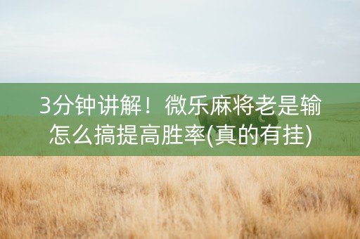 3分钟讲解！微乐麻将老是输怎么搞提高胜率(真的有挂)