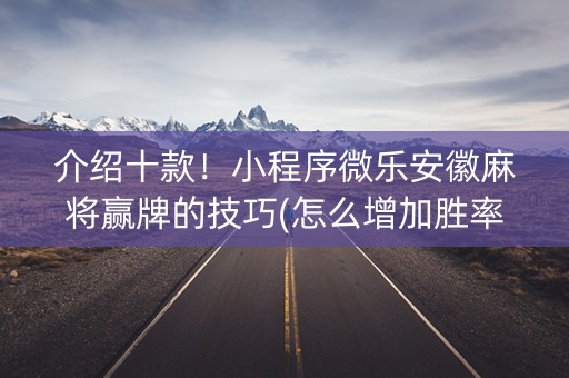 介绍十款！小程序微乐安徽麻将赢牌的技巧(怎么增加胜率)
