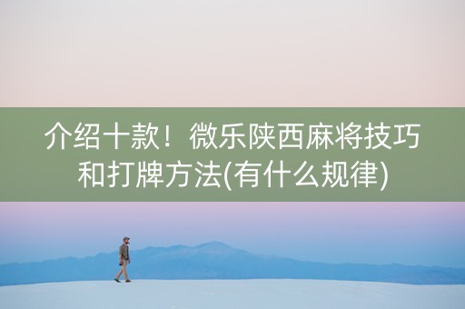 介绍十款！微乐陕西麻将技巧和打牌方法(有什么规律)