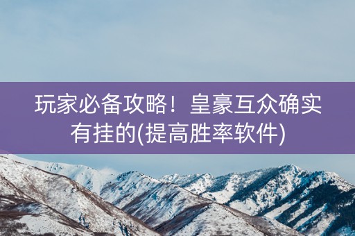玩家必备攻略！皇豪互众确实有挂的(提高胜率软件)