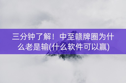 三分钟了解！中至赣牌圈为什么老是输(什么软件可以赢)