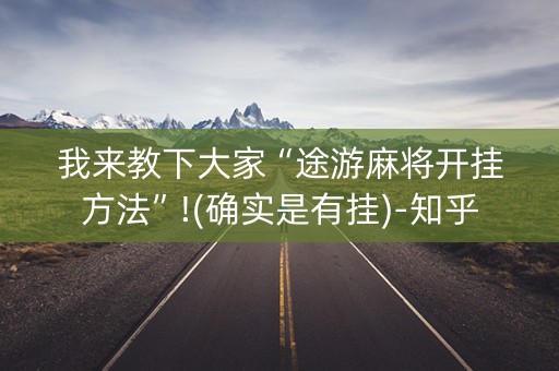 我来教下大家“途游麻将开挂方法”!(确实是有挂)-知乎