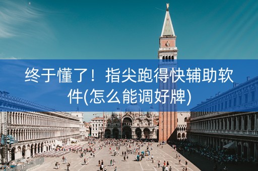 终于懂了！指尖跑得快辅助软件(怎么能调好牌)
