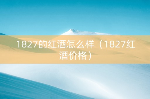 1827的红酒怎么样（1827红酒价格）
