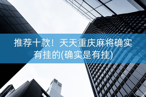 推荐十款！天天重庆麻将确实有挂的(确实是有挂)