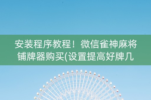 安装程序教程！微信雀神麻将铺牌器购买(设置提高好牌几率)