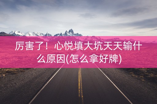 厉害了！心悦填大坑天天输什么原因(怎么拿好牌)