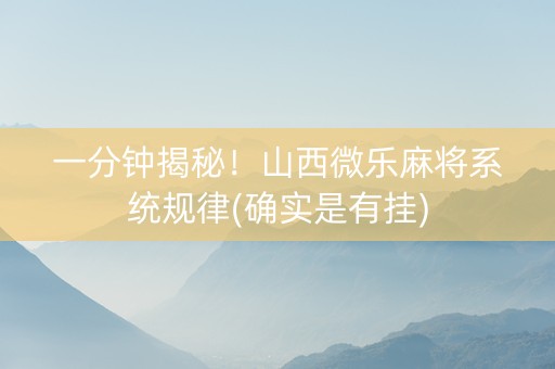 一分钟揭秘！山西微乐麻将系统规律(确实是有挂)