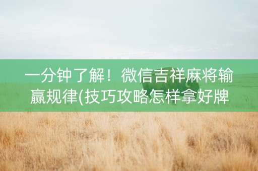一分钟了解！微信吉祥麻将输赢规律(技巧攻略怎样拿好牌)