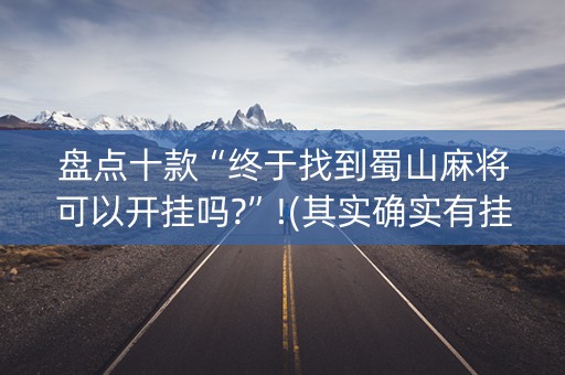 盘点十款“终于找到蜀山麻将可以开挂吗?”!(其实确实有挂)-知乎