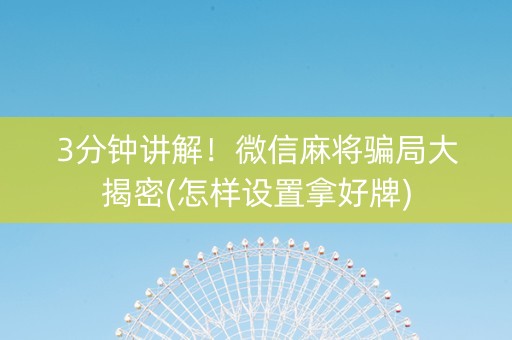 3分钟讲解！微信麻将骗局大揭密(怎样设置拿好牌)