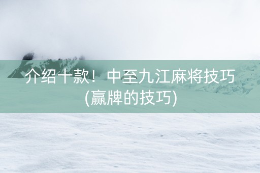 介绍十款！中至九江麻将技巧(赢牌的技巧)