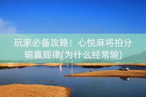玩家必备攻略！心悦麻将拍分输赢规律(为什么经常输)