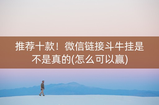 推荐十款！微信链接斗牛挂是不是真的(怎么可以赢)