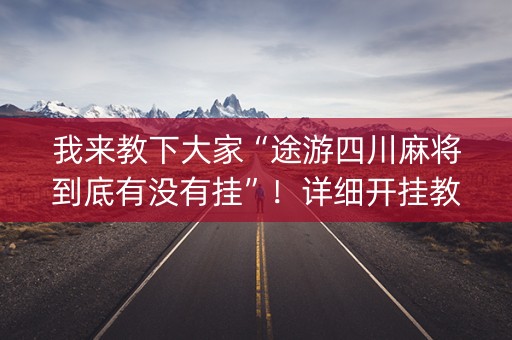 我来教下大家“途游四川麻将到底有没有挂”！详细开挂教程（确实真的有挂)-知乎