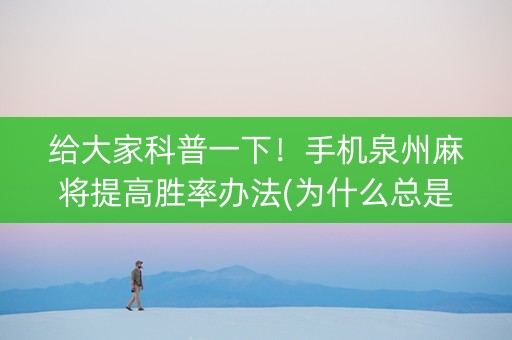 给大家科普一下！手机泉州麻将提高胜率办法(为什么总是输)