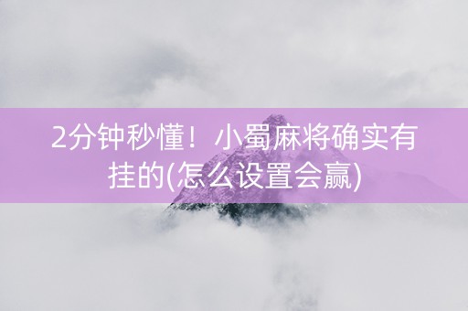 2分钟秒懂！小蜀麻将确实有挂的(怎么设置会赢)
