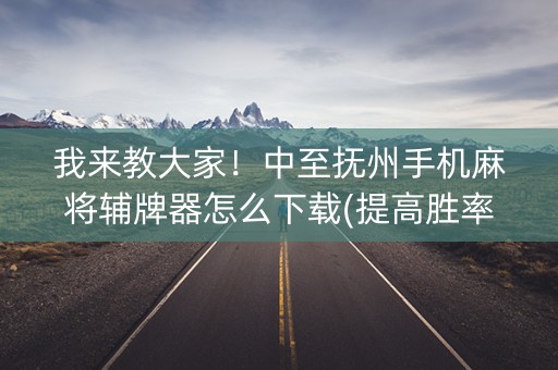 我来教大家！中至抚州手机麻将辅牌器怎么下载(提高胜率软件)