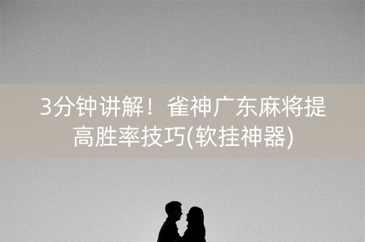3分钟讲解！雀神广东麻将提高胜率技巧(软挂神器)