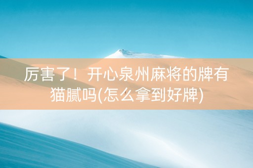 厉害了！开心泉州麻将的牌有猫腻吗(怎么拿到好牌)