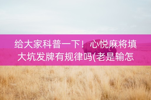 给大家科普一下！心悦麻将填大坑发牌有规律吗(老是输怎么办)