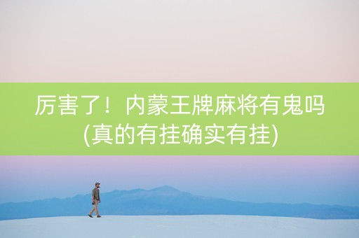 厉害了！内蒙王牌麻将有鬼吗(真的有挂确实有挂)