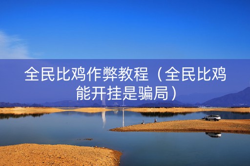 全民比鸡作弊教程（全民比鸡能开挂是骗局）