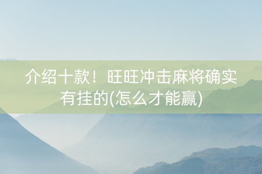 介绍十款！旺旺冲击麻将确实有挂的(怎么才能赢)